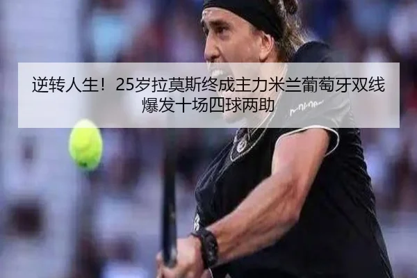 逆转人生！25岁拉莫斯终成主力米兰葡萄牙双线爆发十场四球两助
